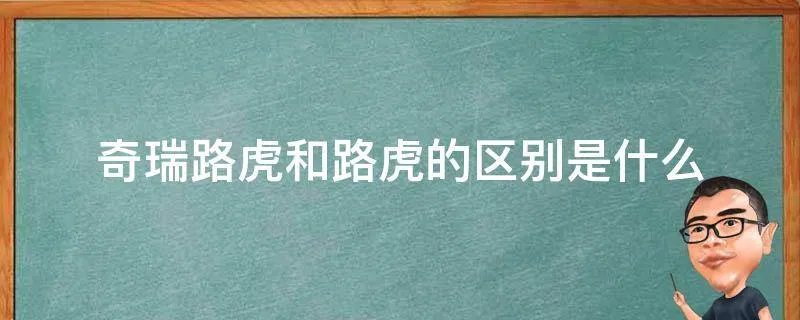 奇瑞路虎和路虎的区别是什么