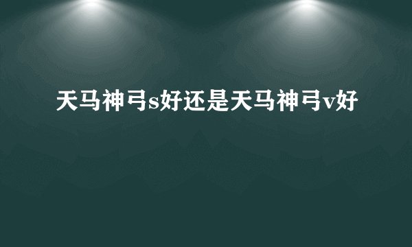 天马神弓s好还是天马神弓v好
