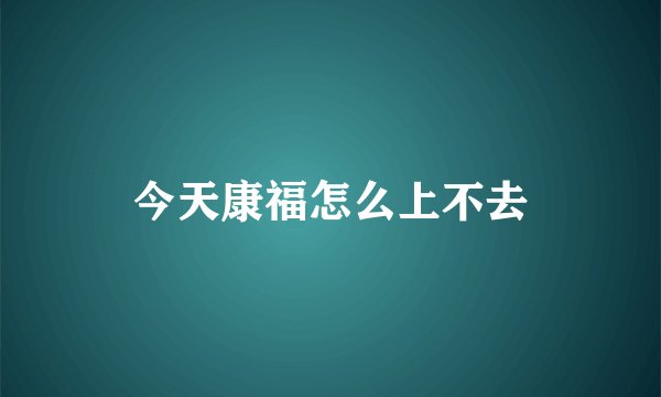 今天康福怎么上不去