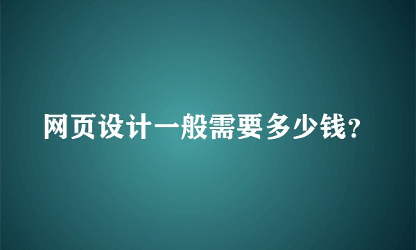 网页设计一般需要多少钱？