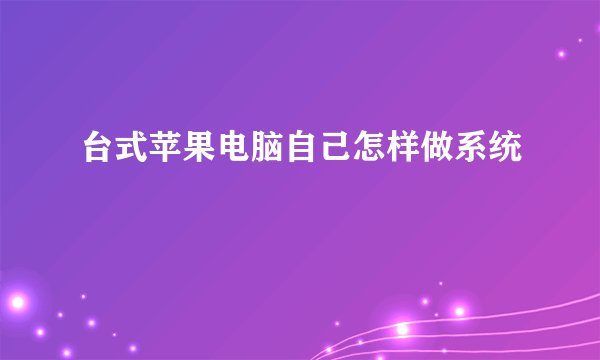 台式苹果电脑自己怎样做系统