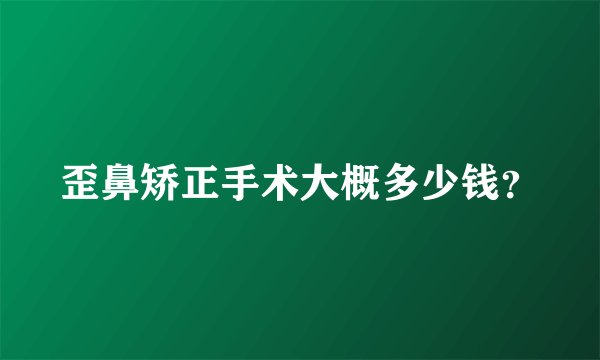 歪鼻矫正手术大概多少钱？
