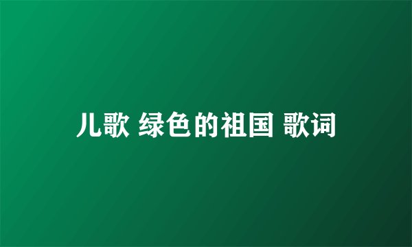 儿歌 绿色的祖国 歌词