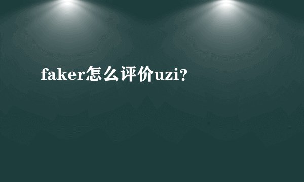 faker怎么评价uzi?