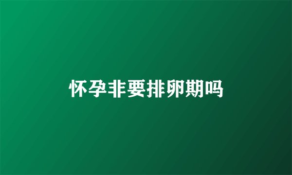 怀孕非要排卵期吗