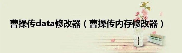 曹操传data修改器（曹操传内存修改器）