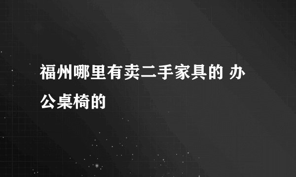 福州哪里有卖二手家具的 办公桌椅的