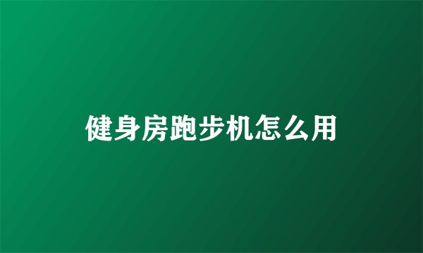 健身房跑步机怎么用