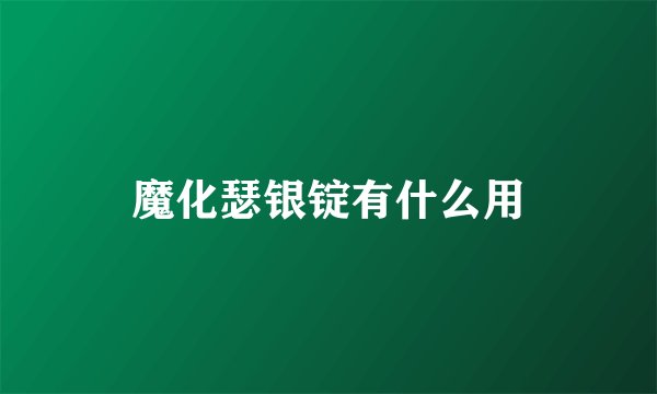 魔化瑟银锭有什么用