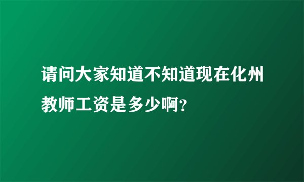 请问大家知道不知道现在化州教师工资是多少啊？