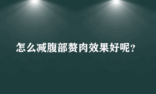 怎么减腹部赘肉效果好呢？
