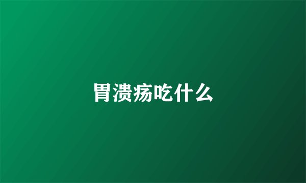 胃溃疡吃什么
