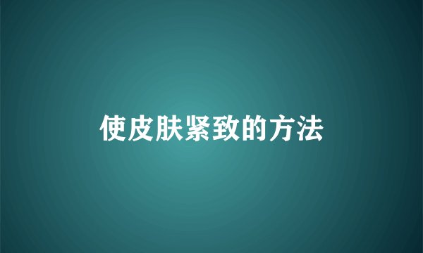 使皮肤紧致的方法