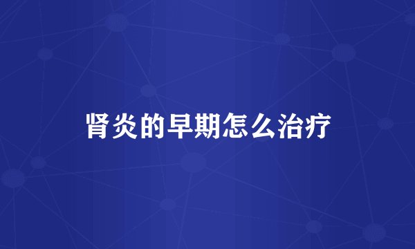 肾炎的早期怎么治疗