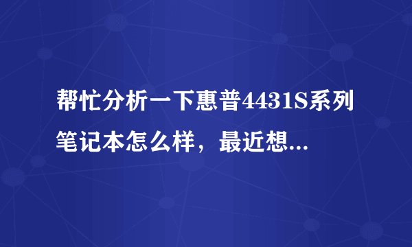帮忙分析一下惠普4431S系列笔记本怎么样，最近想买，也不玩大型游戏