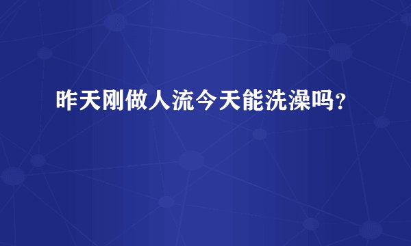 昨天刚做人流今天能洗澡吗？