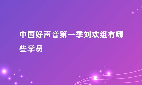 中国好声音第一季刘欢组有哪些学员