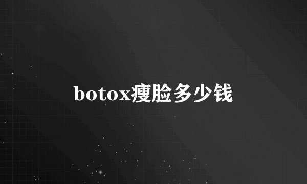 botox瘦脸多少钱