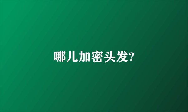 哪儿加密头发?