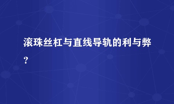 滚珠丝杠与直线导轨的利与弊？