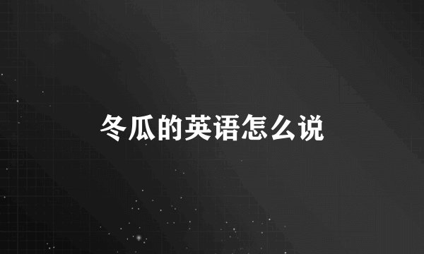冬瓜的英语怎么说