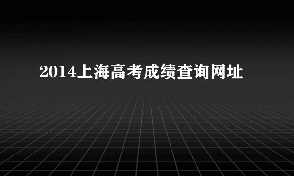 2014上海高考成绩查询网址