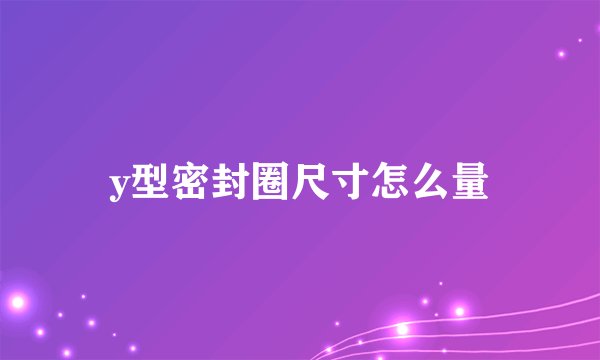 y型密封圈尺寸怎么量
