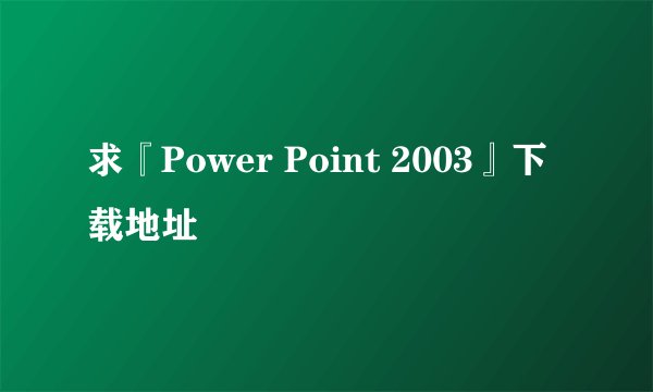 求『Power Point 2003』下载地址