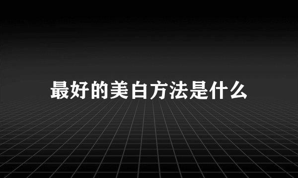 最好的美白方法是什么
