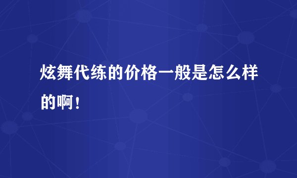 炫舞代练的价格一般是怎么样的啊!