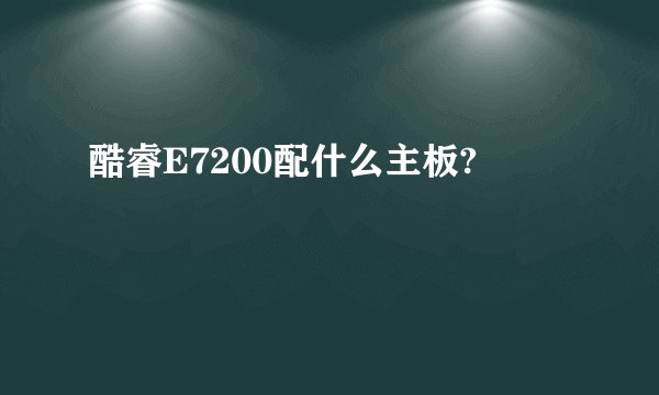 酷睿E7200配什么主板?