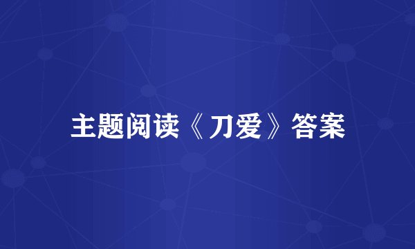 主题阅读《刀爱》答案