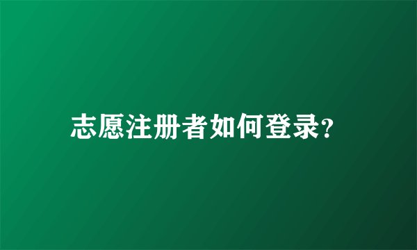 志愿注册者如何登录？