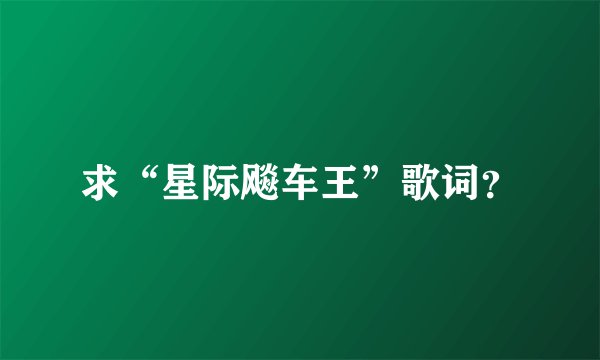 求“星际飚车王”歌词？