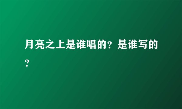 月亮之上是谁唱的？是谁写的？
