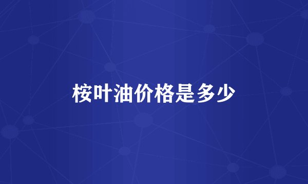 桉叶油价格是多少