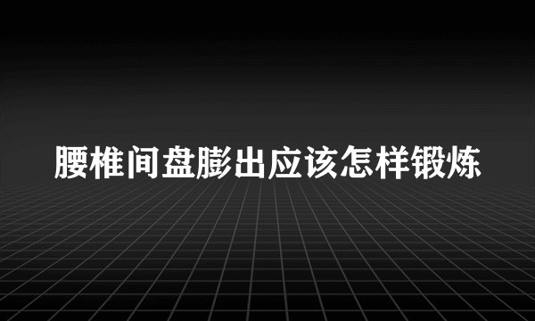 腰椎间盘膨出应该怎样锻炼