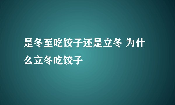 是冬至吃饺子还是立冬 为什么立冬吃饺子