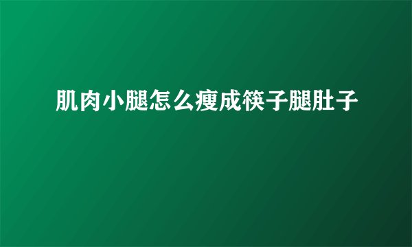肌肉小腿怎么瘦成筷子腿肚子