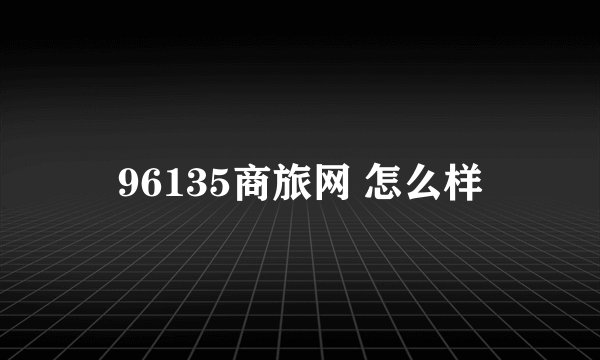 96135商旅网 怎么样