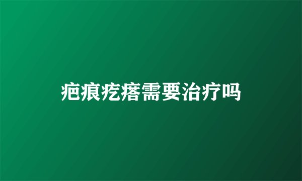 疤痕疙瘩需要治疗吗