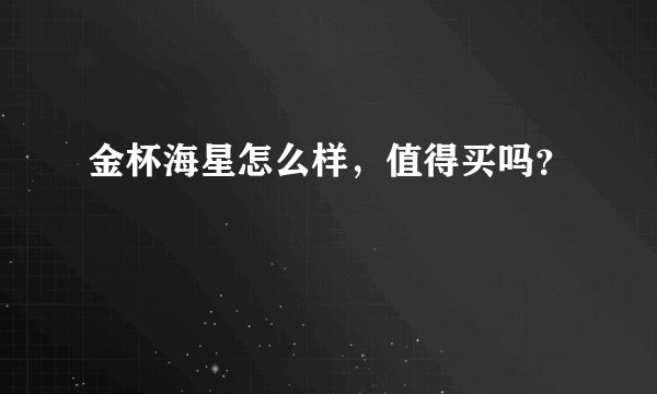 金杯海星怎么样，值得买吗？