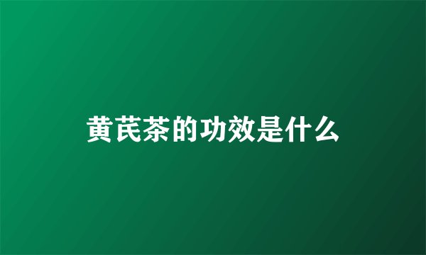 黄芪茶的功效是什么