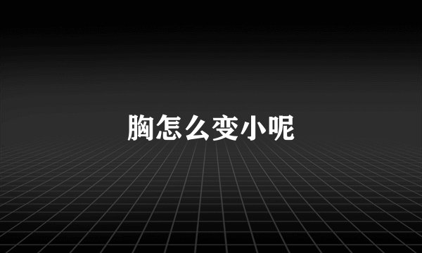 胸怎么变小呢