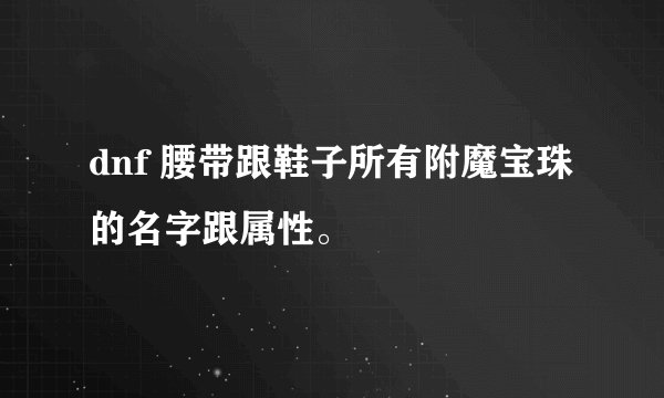 dnf 腰带跟鞋子所有附魔宝珠的名字跟属性。