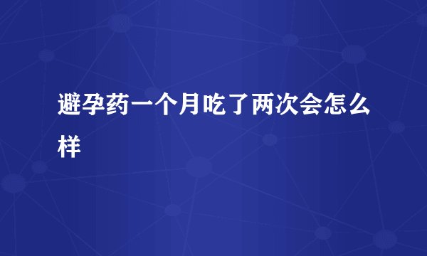 避孕药一个月吃了两次会怎么样
