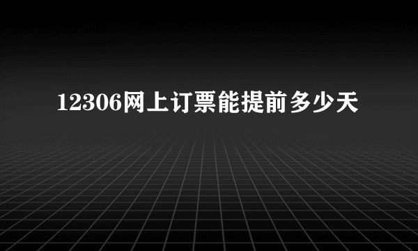 12306网上订票能提前多少天