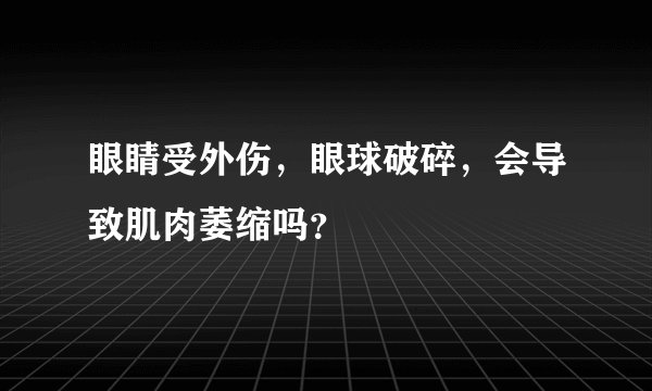 眼睛受外伤，眼球破碎，会导致肌肉萎缩吗？