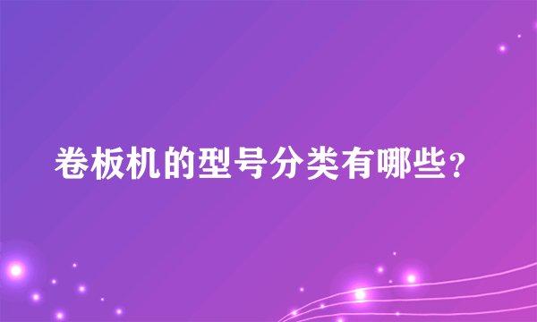 卷板机的型号分类有哪些？