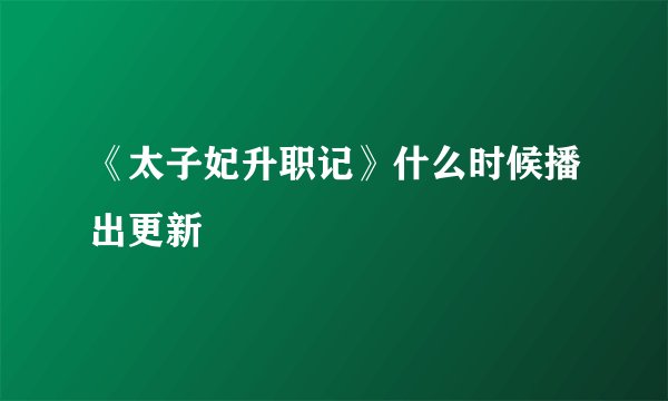 《太子妃升职记》什么时候播出更新